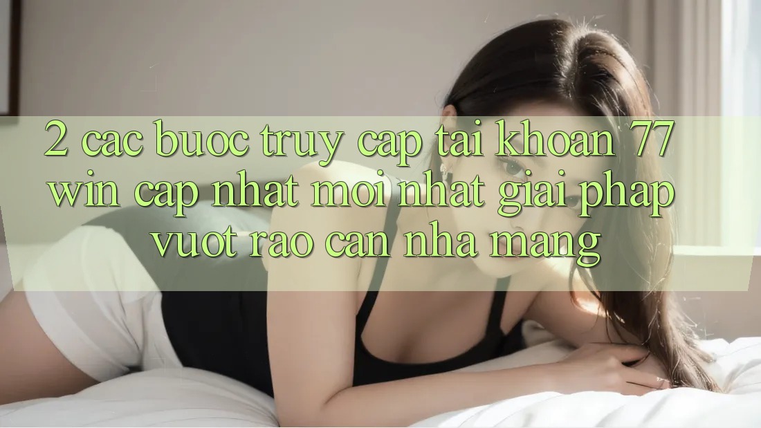 2. Các bước Truy cập tài khoản 77win Cập Nhật Mới Nhất – Giải Pháp Vượt Rào Cản Nhà Mạng 2. Các bước Truy cập tài khoản 77win Cập Nhật Mới Nhất – Giải Pháp Vượt Rào Cản Nhà Mạng