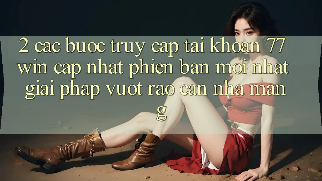 2. Các bước Truy cập tài khoản 77win Cập Nhật Phiên bản mới Nhất – Giải Pháp Vượt Rào Cản Nhà Mạng