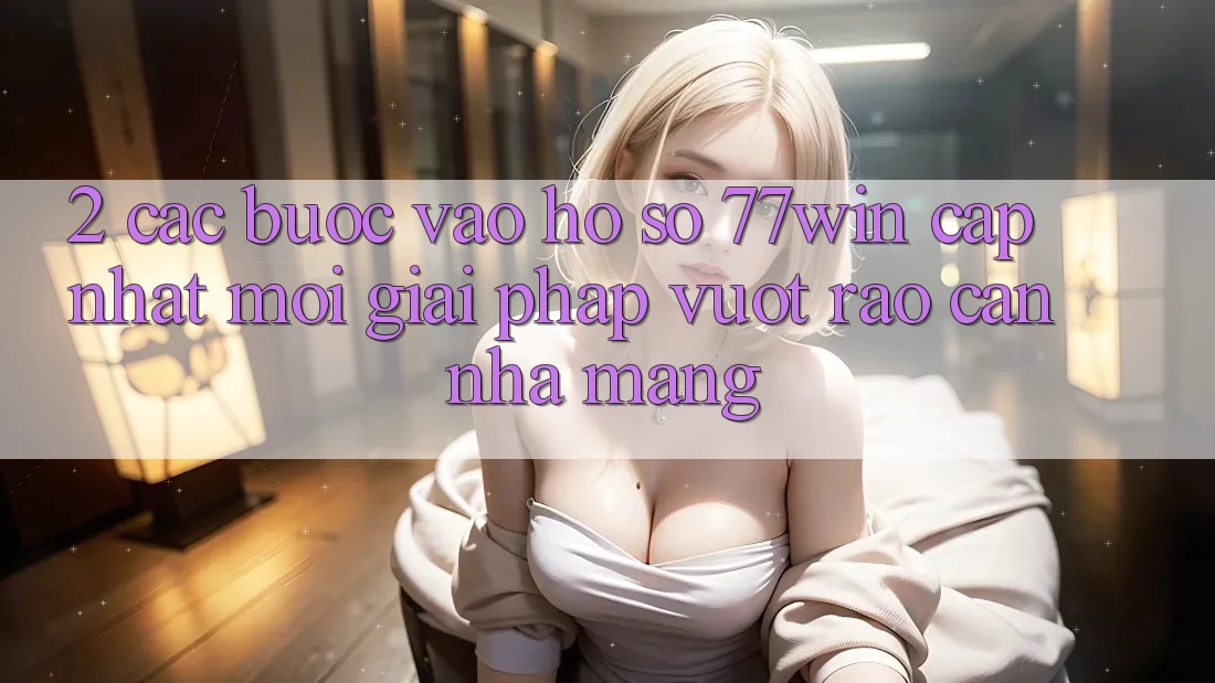 2. Các bước Vào hồ sơ 77win Cập Nhật Mới – Giải Pháp Vượt Rào Cản Nhà Mạng 2. Các bước Vào hồ sơ 77win Cập Nhật Mới – Giải Pháp Vượt Rào Cản Nhà Mạng