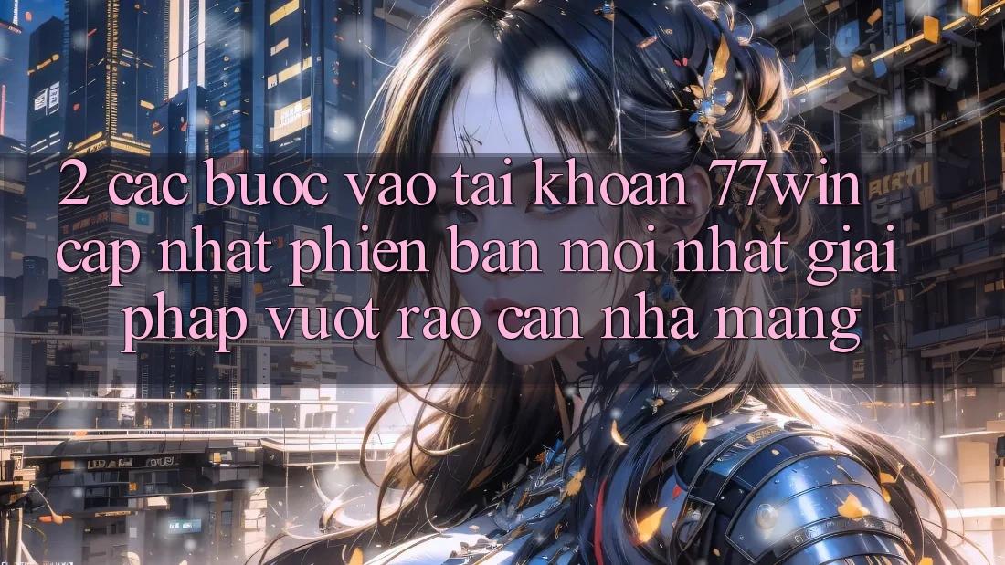 2. Các bước Vào tài khoản 77win Cập Nhật Phiên bản mới Nhất – Giải Pháp Vượt Rào Cản Nhà Mạng 2. Các bước Vào tài khoản 77win Cập Nhật Phiên bản mới Nhất – Giải Pháp Vượt Rào Cản Nhà Mạng
