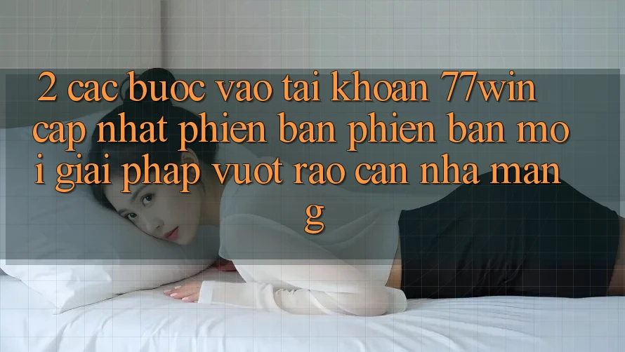 2. Các bước Vào tài khoản 77win Cập Nhật Phiên bản phiên bản mới – Giải Pháp Vượt Rào Cản Nhà Mạng