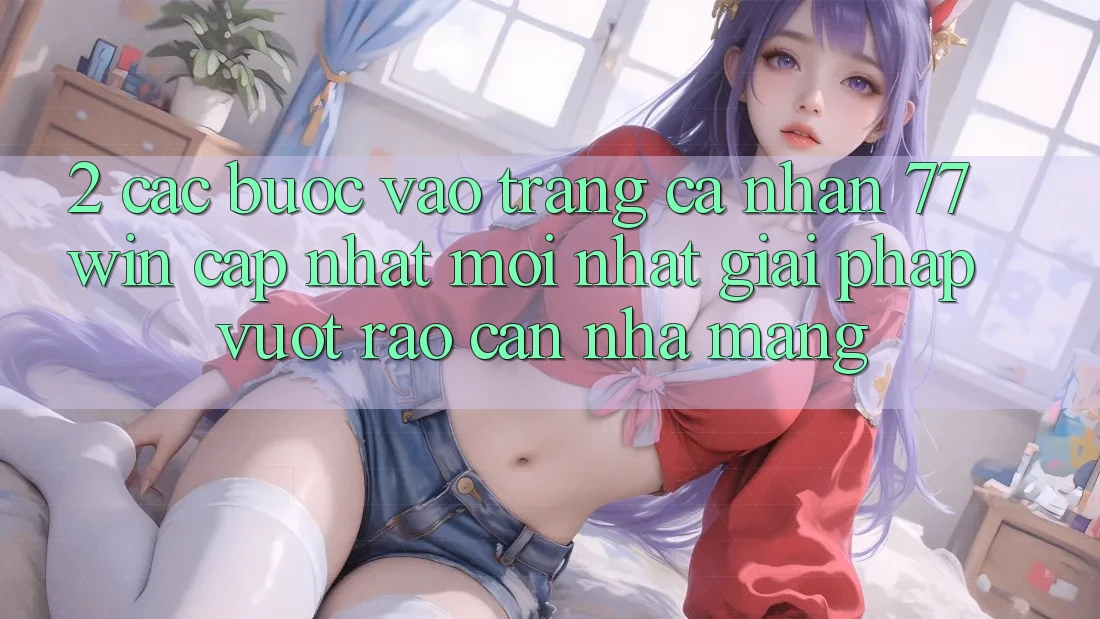 2. Các bước Vào trang cá nhân 77win Cập Nhật Mới Nhất – Giải Pháp Vượt Rào Cản Nhà Mạng