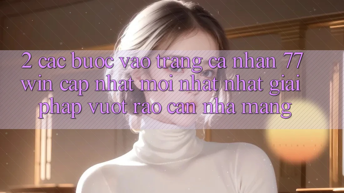 2. Các bước Vào trang cá nhân 77win Cập Nhật Mới nhất Nhất – Giải Pháp Vượt Rào Cản Nhà Mạng