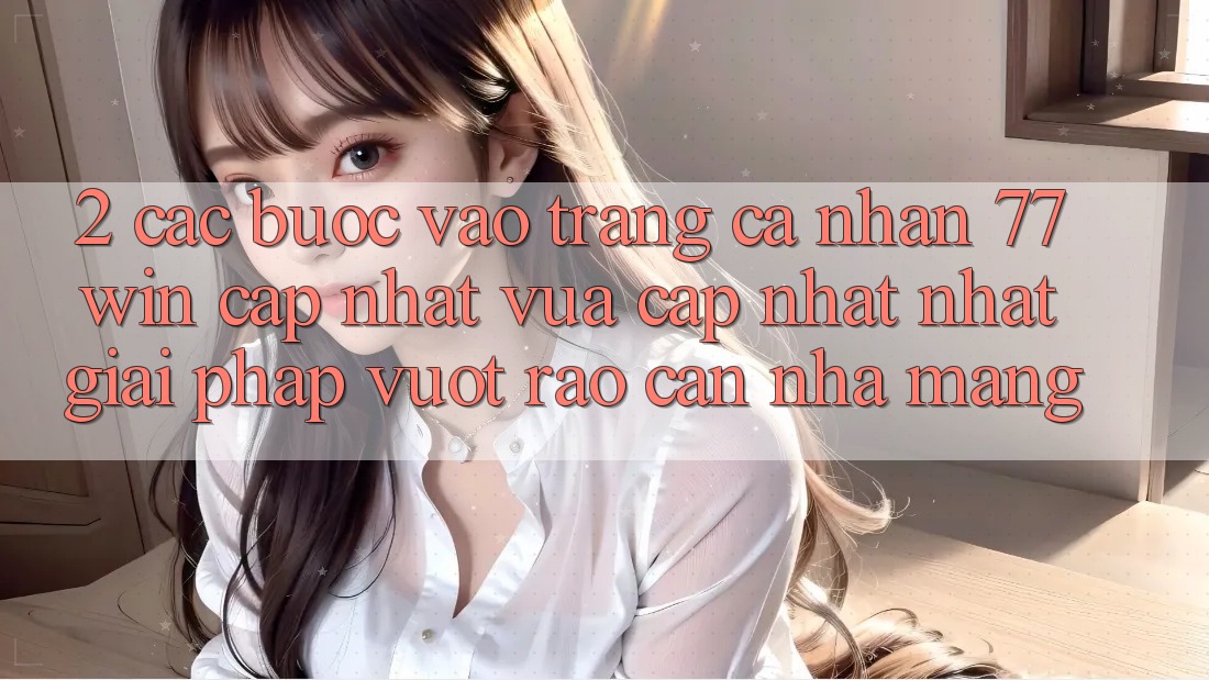 2. Các bước Vào trang cá nhân 77win Cập Nhật Vừa cập nhật nhất – Giải Pháp Vượt Rào Cản Nhà Mạng