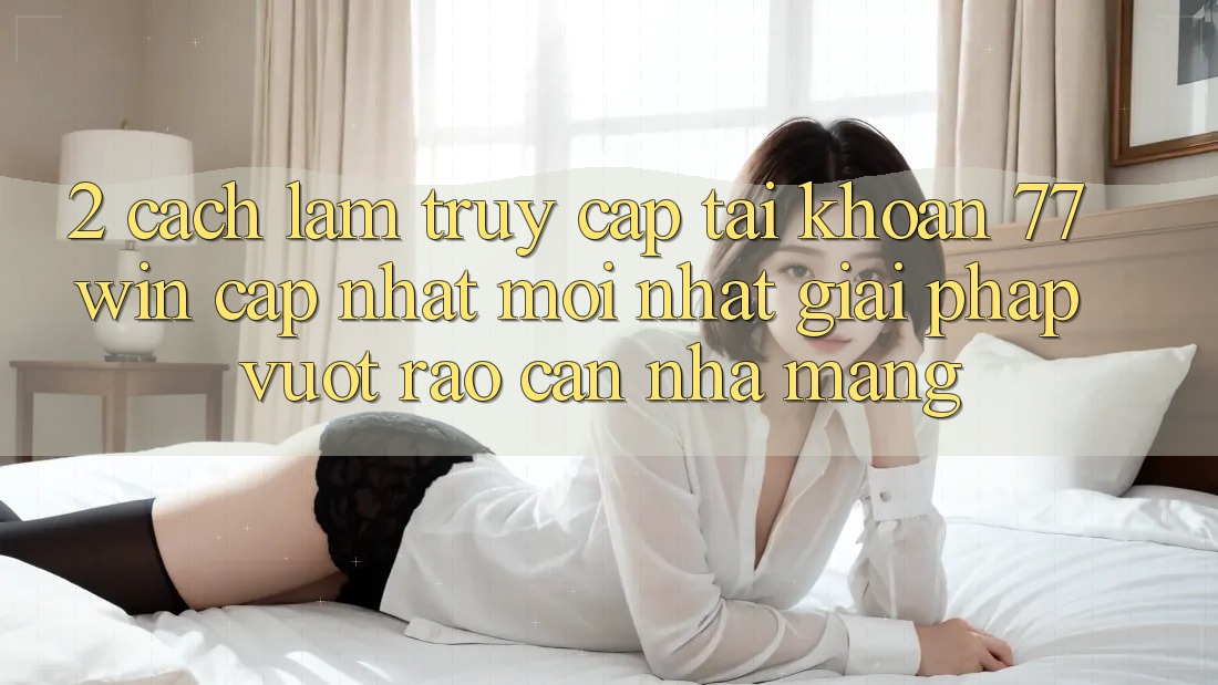 2. Cách làm Truy cập tài khoản 77win Cập Nhật Mới Nhất – Giải Pháp Vượt Rào Cản Nhà Mạng 2. Cách làm Truy cập tài khoản 77win Cập Nhật Mới Nhất – Giải Pháp Vượt Rào Cản Nhà Mạng