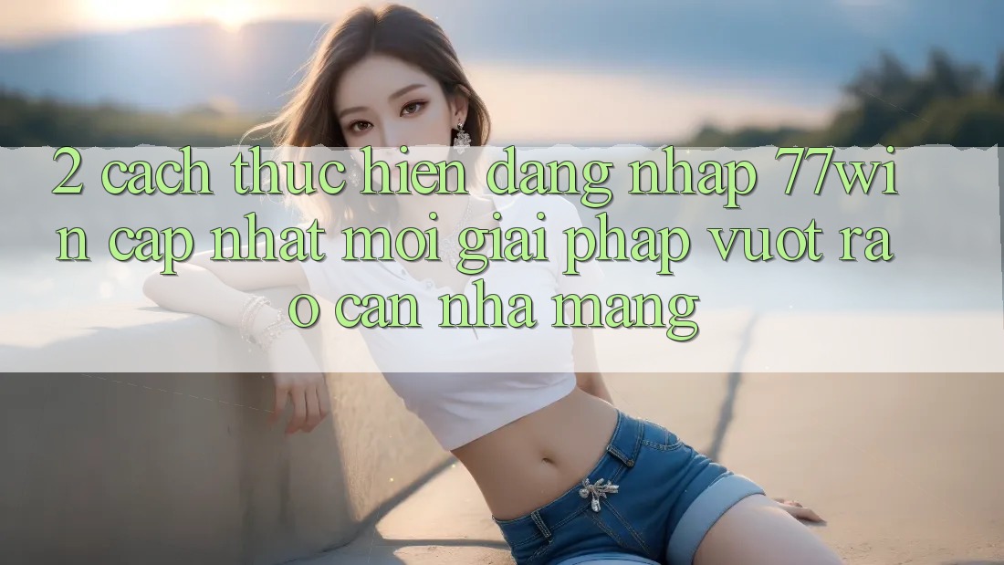 2. Cách thực hiện Đăng Nhập 77win Cập Nhật Mới – Giải Pháp Vượt Rào Cản Nhà Mạng