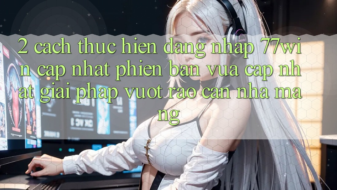 2. Cách thực hiện Đăng Nhập 77win Cập Nhật Phiên bản vừa cập nhật – Giải Pháp Vượt Rào Cản Nhà Mạng