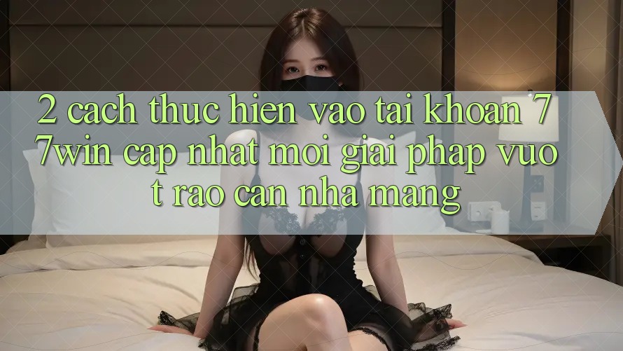 2. Cách thực hiện Vào tài khoản 77win Cập Nhật Mới – Giải Pháp Vượt Rào Cản Nhà Mạng 2. Cách thực hiện Vào tài khoản 77win Cập Nhật Mới – Giải Pháp Vượt Rào Cản Nhà Mạng