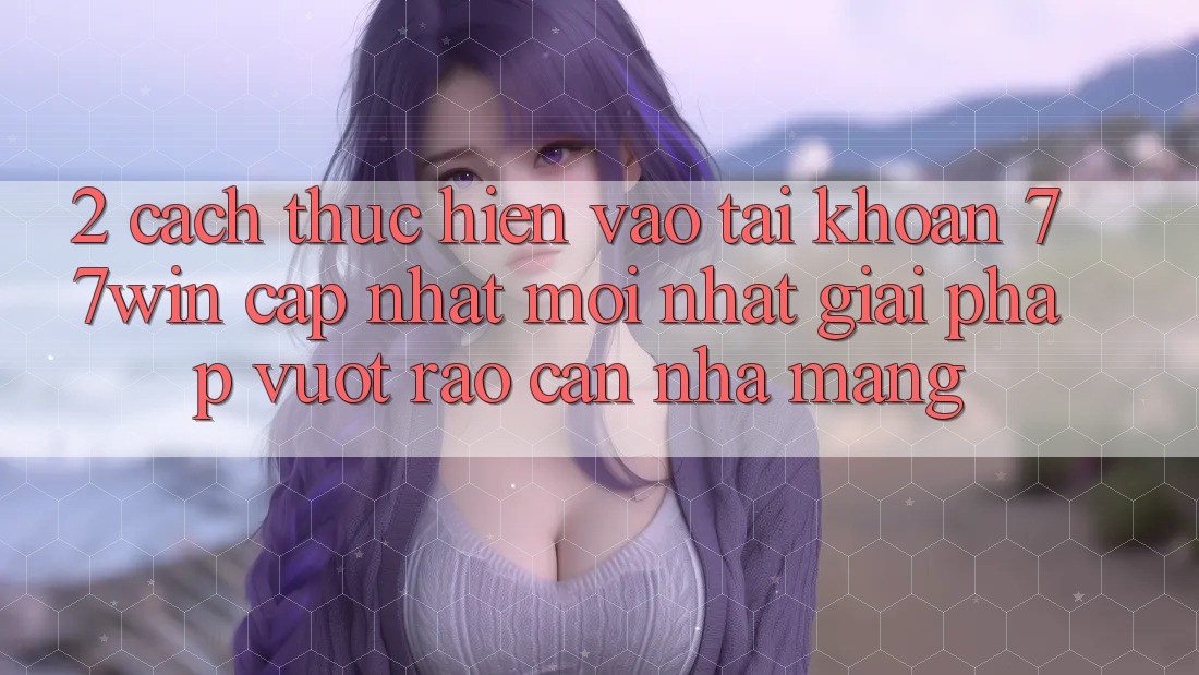 2. Cách thực hiện Vào tài khoản 77win Cập Nhật Mới Nhất – Giải Pháp Vượt Rào Cản Nhà Mạng 2. Cách thực hiện Vào tài khoản 77win Cập Nhật Mới Nhất – Giải Pháp Vượt Rào Cản Nhà Mạng