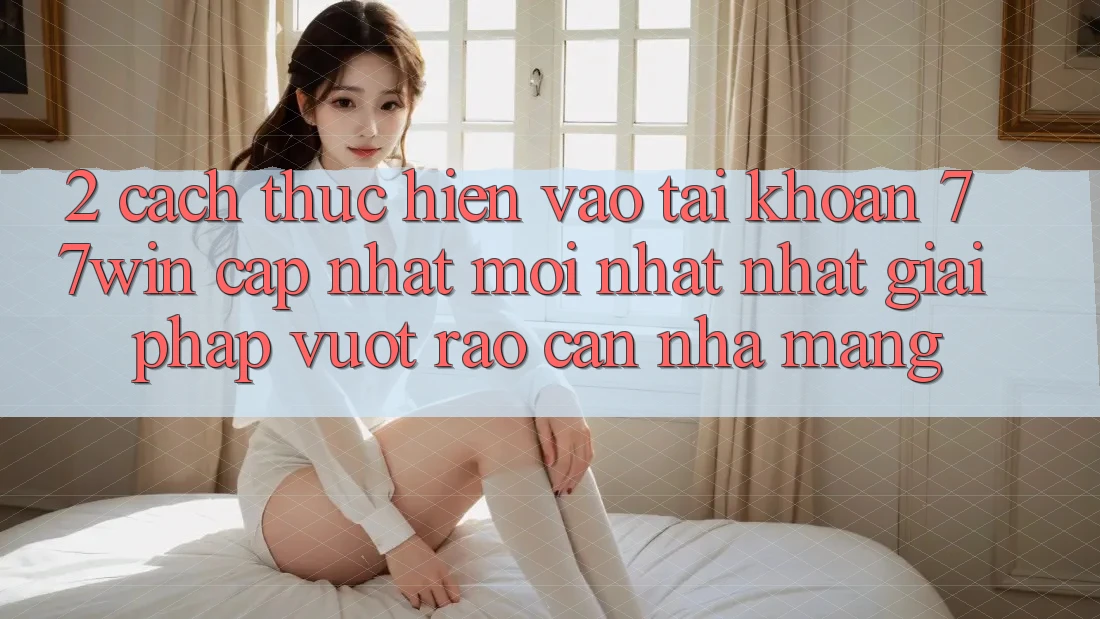 2. Cách thực hiện Vào tài khoản 77win Cập Nhật Mới nhất Nhất – Giải Pháp Vượt Rào Cản Nhà Mạng
