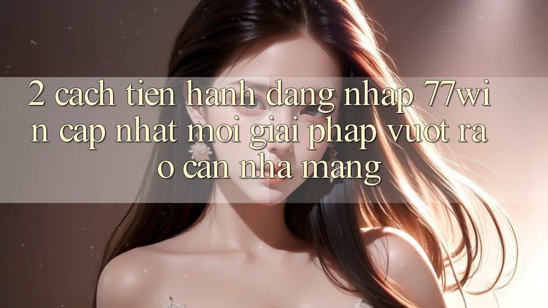 2. Cách tiến hành Đăng Nhập 77win Cập Nhật Mới – Giải Pháp Vượt Rào Cản Nhà Mạng