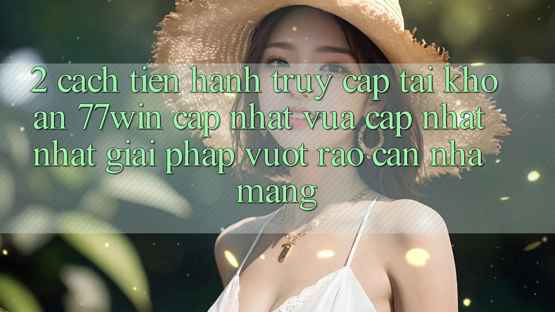 2. Cách tiến hành Truy cập tài khoản 77win Cập Nhật Vừa cập nhật Nhất – Giải Pháp Vượt Rào Cản Nhà Mạng