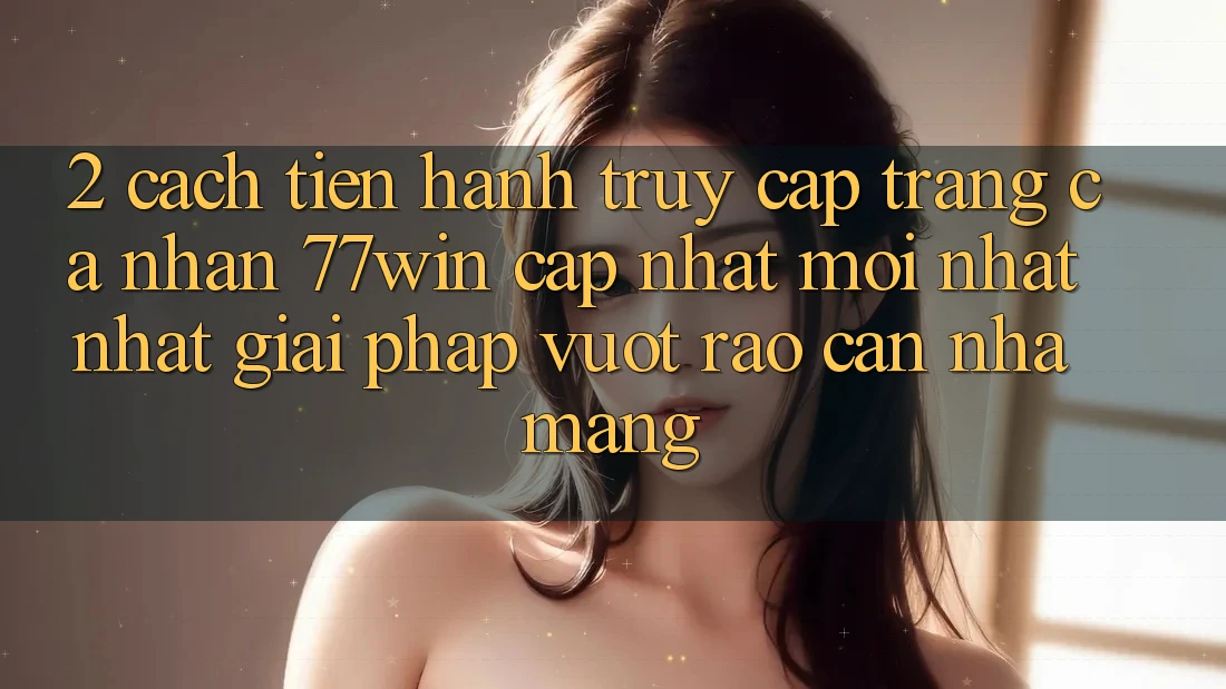 2. Cách tiến hành Truy cập trang cá nhân 77win Cập Nhật Mới nhất Nhất – Giải Pháp Vượt Rào Cản Nhà Mạng 2. Cách tiến hành Truy cập trang cá nhân 77win Cập Nhật Mới nhất Nhất – Giải Pháp Vượt Rào Cản Nhà Mạng