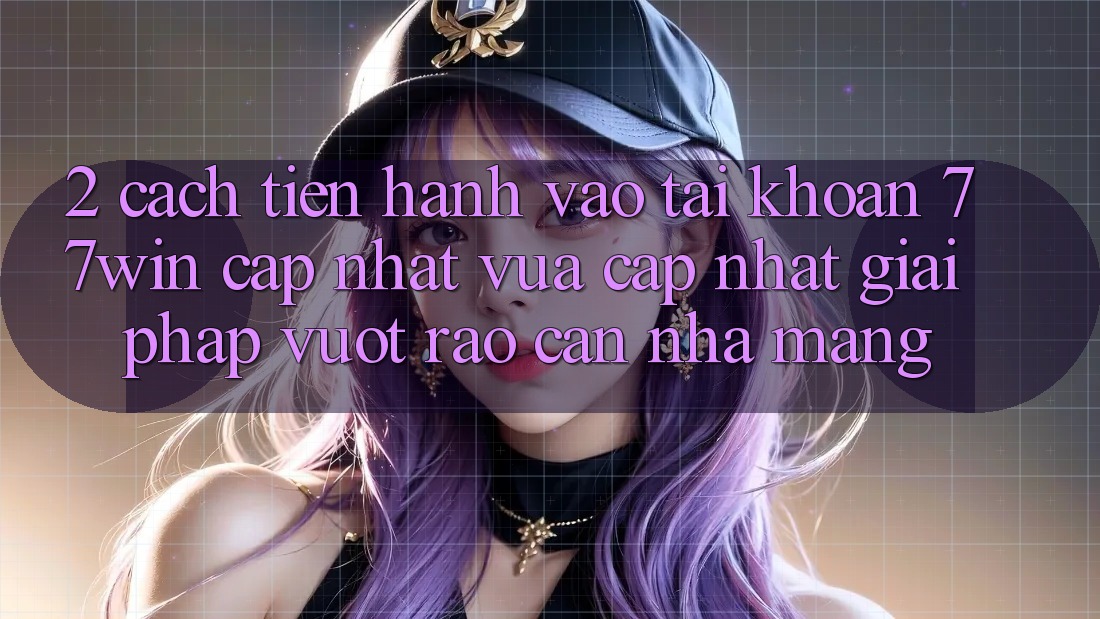 2. Cách tiến hành Vào tài khoản 77win Cập Nhật Vừa cập nhật – Giải Pháp Vượt Rào Cản Nhà Mạng 2. Cách tiến hành Vào tài khoản 77win Cập Nhật Vừa cập nhật – Giải Pháp Vượt Rào Cản Nhà Mạng