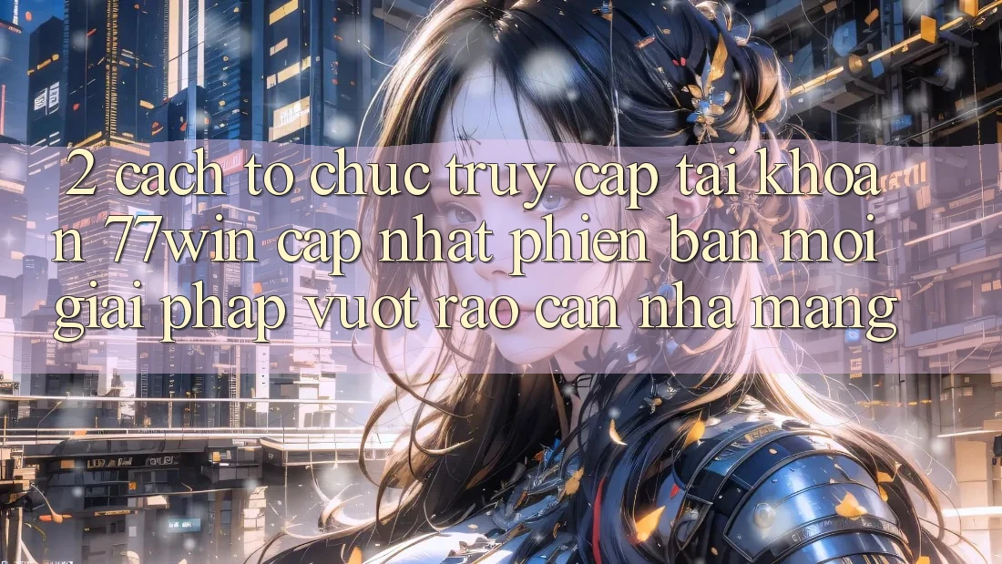 2. Cách tổ chức Truy cập tài khoản 77win Cập Nhật Phiên bản mới – Giải Pháp Vượt Rào Cản Nhà Mạng 2. Cách tổ chức Truy cập tài khoản 77win Cập Nhật Phiên bản mới – Giải Pháp Vượt Rào Cản Nhà Mạng
