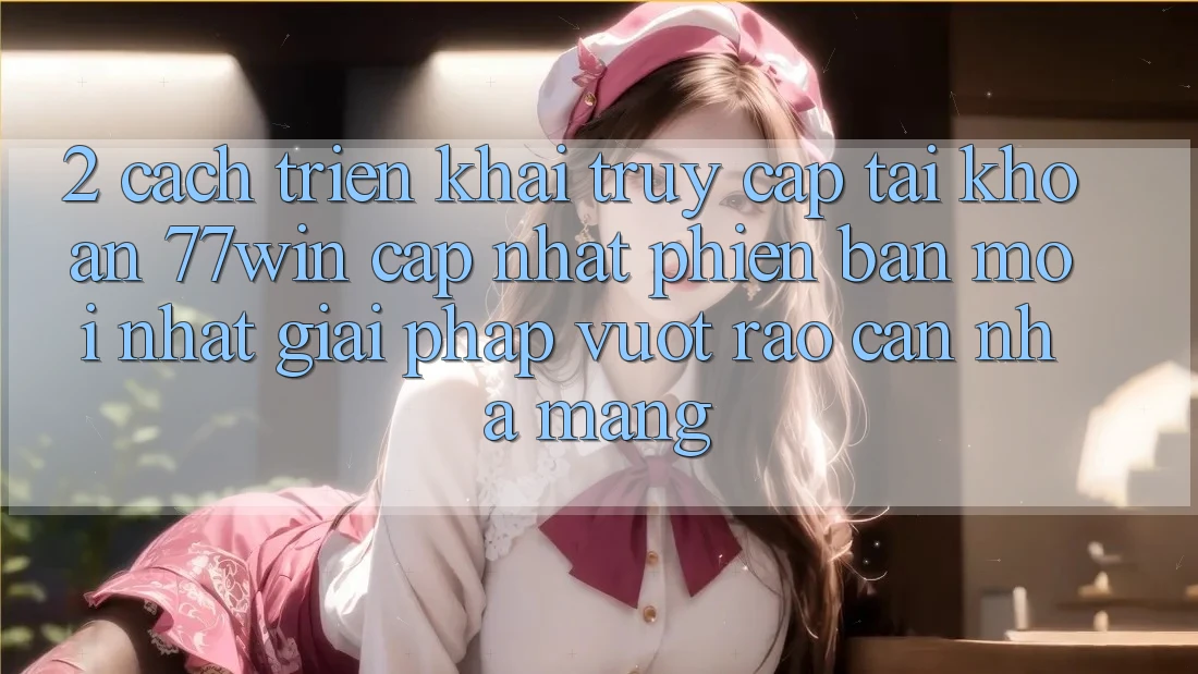 2. Cách triển khai Truy cập tài khoản 77win Cập Nhật Phiên bản mới nhất – Giải Pháp Vượt Rào Cản Nhà Mạng