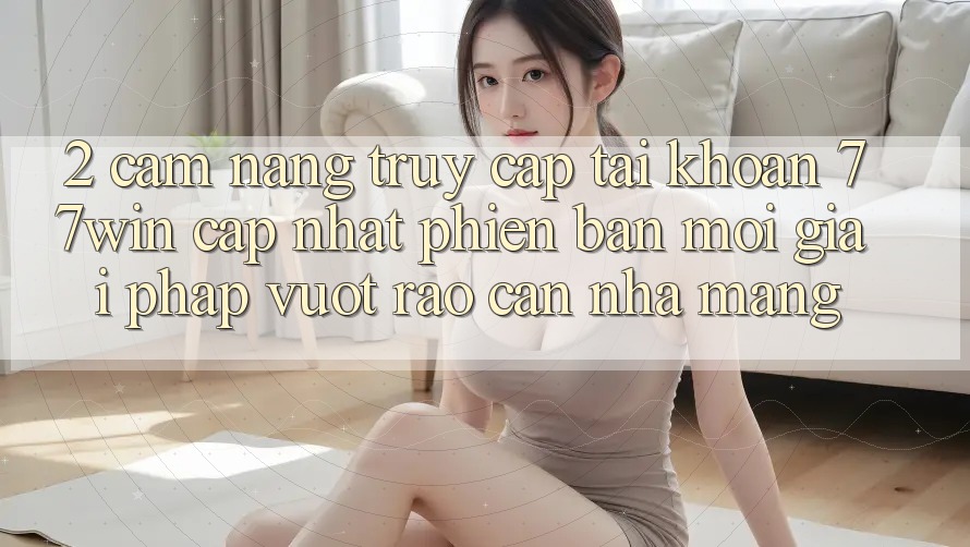 2. Cẩm nang Truy cập tài khoản 77win Cập Nhật Phiên bản mới – Giải Pháp Vượt Rào Cản Nhà Mạng 2. Cẩm nang Truy cập tài khoản 77win Cập Nhật Phiên bản mới – Giải Pháp Vượt Rào Cản Nhà Mạng