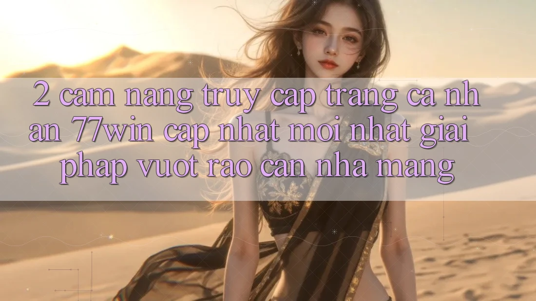 2. Cẩm nang Truy cập trang cá nhân 77win Cập Nhật Mới Nhất – Giải Pháp Vượt Rào Cản Nhà Mạng