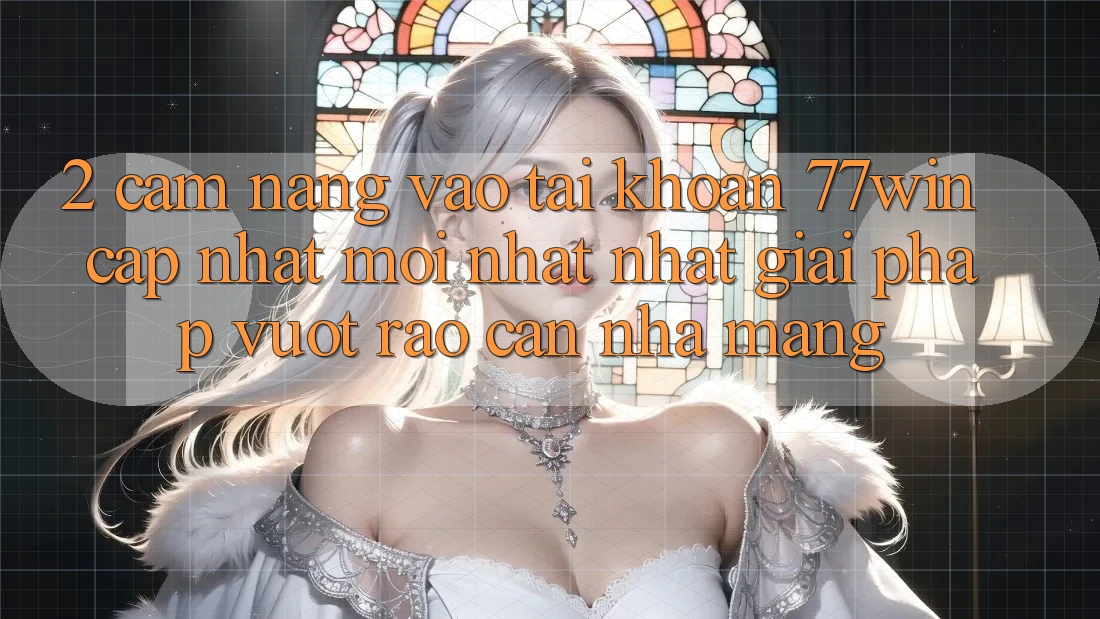 2. Cẩm nang Vào tài khoản 77win Cập Nhật Mới nhất Nhất – Giải Pháp Vượt Rào Cản Nhà Mạng 2. Cẩm nang Vào tài khoản 77win Cập Nhật Mới nhất Nhất – Giải Pháp Vượt Rào Cản Nhà Mạng