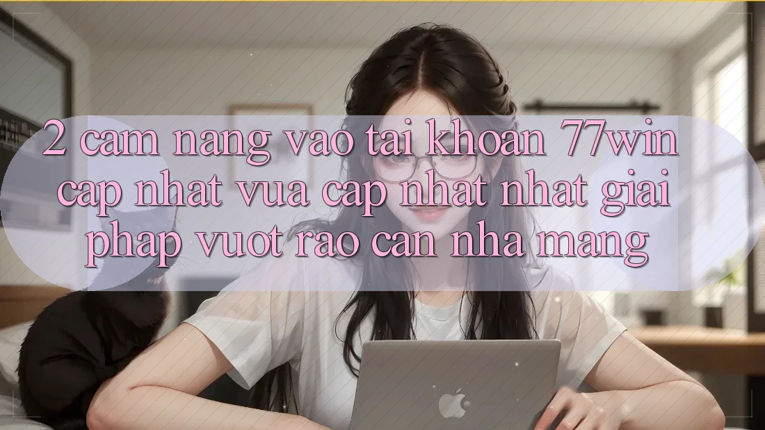 2. Cẩm nang Vào tài khoản 77win Cập Nhật Vừa cập nhật Nhất – Giải Pháp Vượt Rào Cản Nhà Mạng