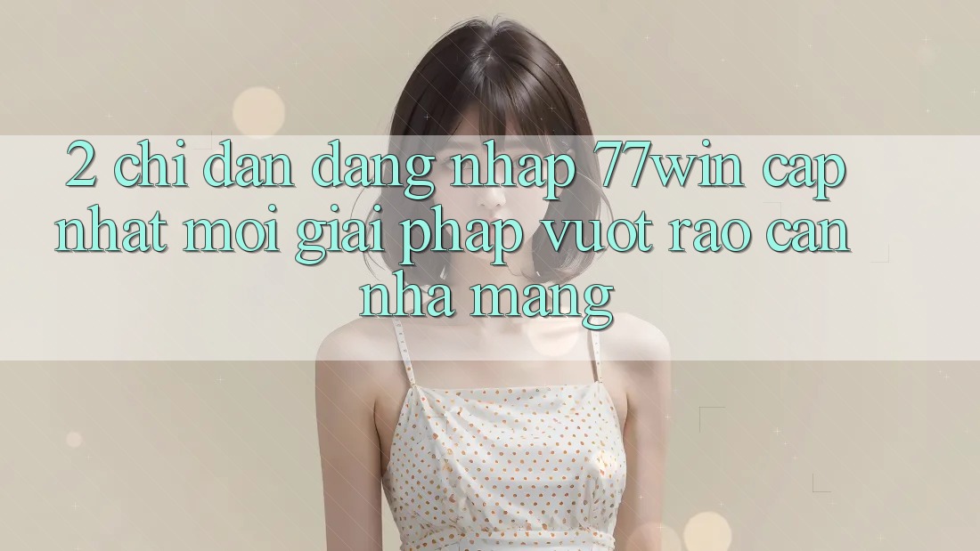 2. Chỉ dẫn Đăng Nhập 77win Cập Nhật Mới – Giải Pháp Vượt Rào Cản Nhà Mạng