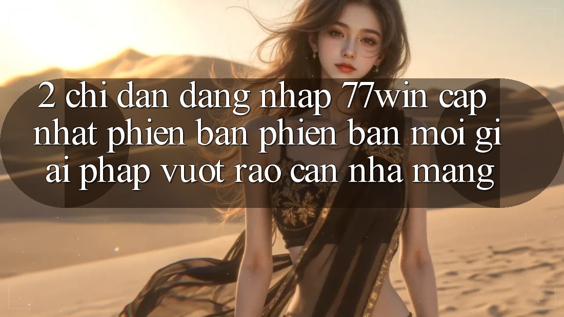2. Chỉ dẫn Đăng Nhập 77win Cập Nhật Phiên bản phiên bản mới – Giải Pháp Vượt Rào Cản Nhà Mạng