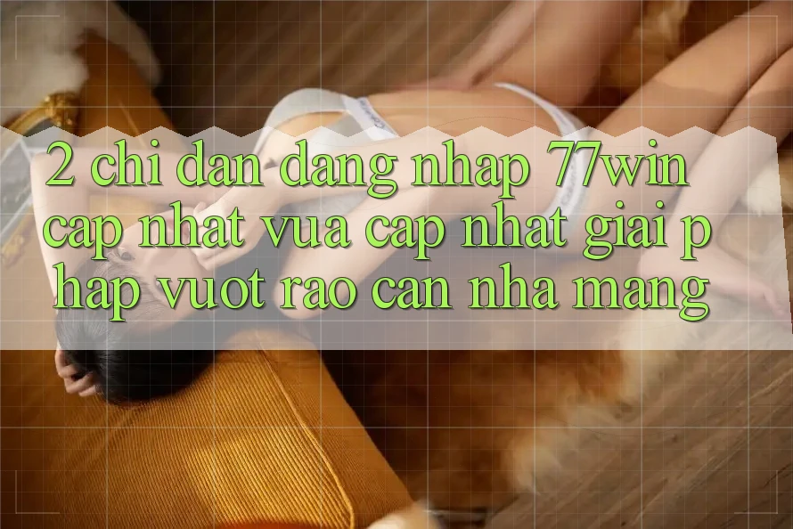 2. Chỉ dẫn Đăng Nhập 77win Cập Nhật Vừa cập nhật – Giải Pháp Vượt Rào Cản Nhà Mạng 2. Chỉ dẫn Đăng Nhập 77win Cập Nhật Vừa cập nhật – Giải Pháp Vượt Rào Cản Nhà Mạng