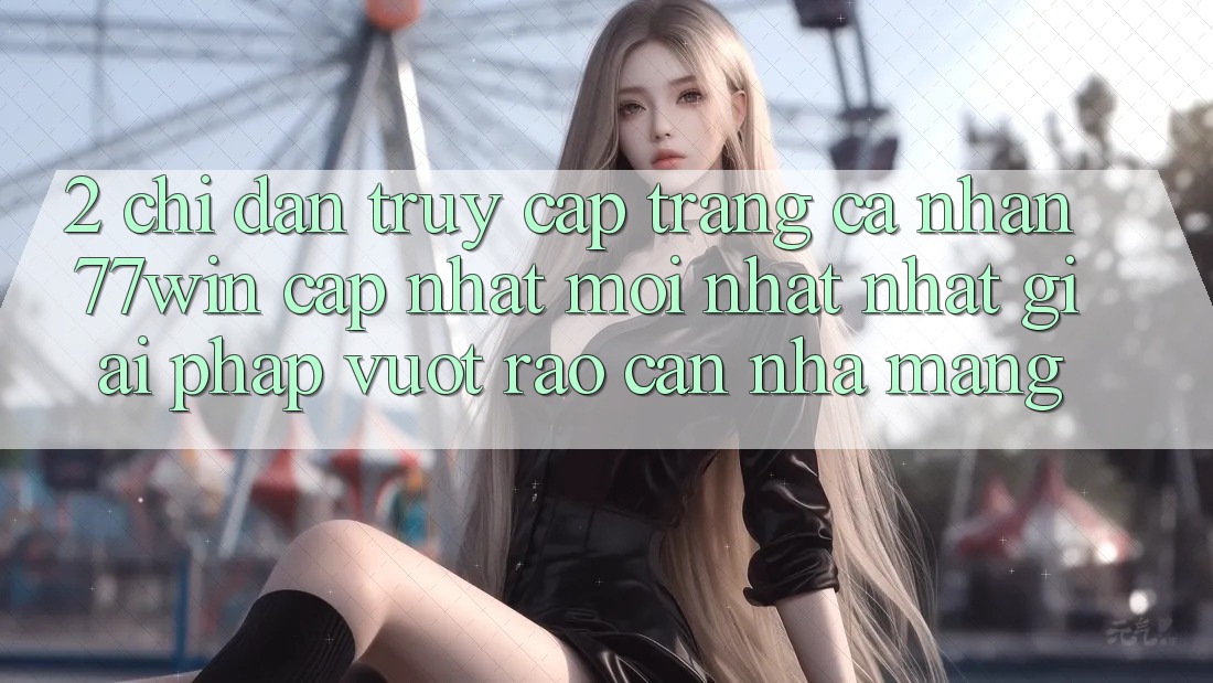 2. Chỉ dẫn Truy cập trang cá nhân 77win Cập Nhật Mới nhất Nhất – Giải Pháp Vượt Rào Cản Nhà Mạng