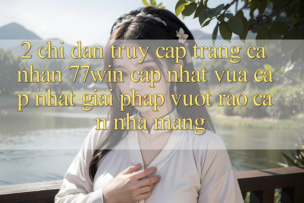 2. Chỉ dẫn Truy cập trang cá nhân 77win Cập Nhật Vừa cập nhật – Giải Pháp Vượt Rào Cản Nhà Mạng