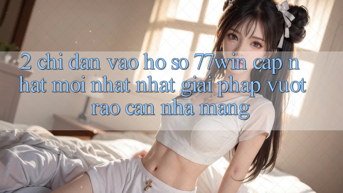 2. Chỉ dẫn Vào hồ sơ 77win Cập Nhật Mới nhất Nhất – Giải Pháp Vượt Rào Cản Nhà Mạng