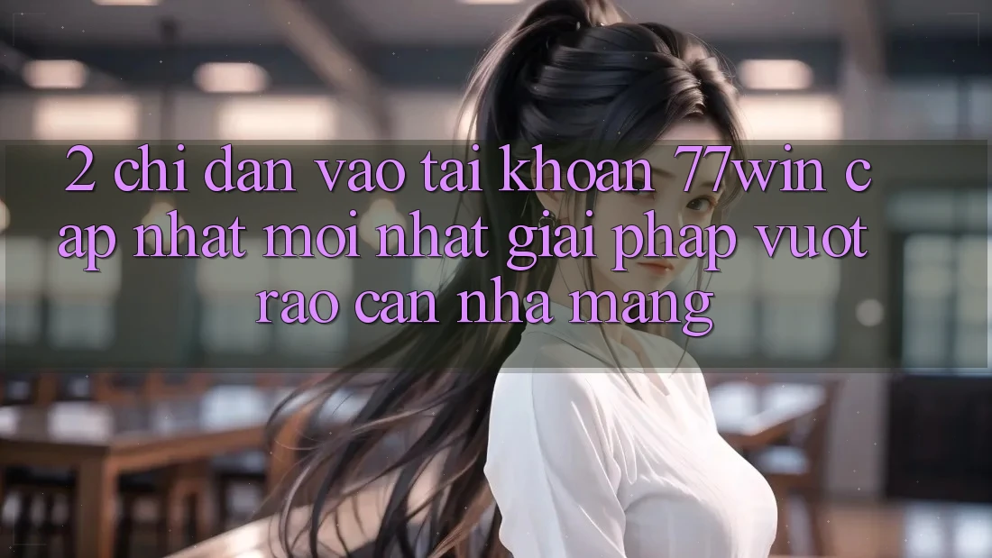 2. Chỉ dẫn Vào tài khoản 77win Cập Nhật Mới Nhất – Giải Pháp Vượt Rào Cản Nhà Mạng