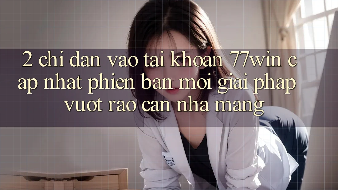 2. Chỉ dẫn Vào tài khoản 77win Cập Nhật Phiên bản mới – Giải Pháp Vượt Rào Cản Nhà Mạng