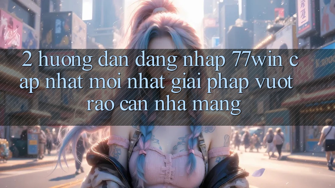 2. Hướng Dẫn Đăng nhập 77win Cập Nhật Mới Nhất – Giải Pháp Vượt Rào Cản Nhà Mạng 2. Hướng Dẫn Đăng nhập 77win Cập Nhật Mới Nhất – Giải Pháp Vượt Rào Cản Nhà Mạng