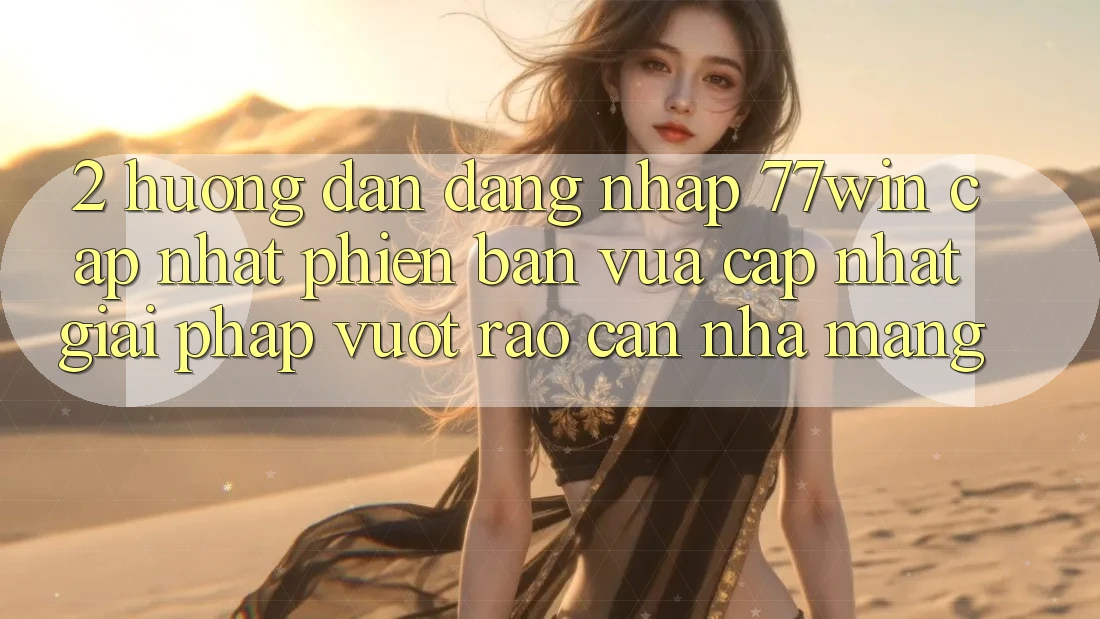 2. Hướng Dẫn Đăng Nhập 77win Cập Nhật Phiên bản vừa cập nhật – Giải Pháp Vượt Rào Cản Nhà Mạng 2. Hướng Dẫn Đăng Nhập 77win Cập Nhật Phiên bản vừa cập nhật – Giải Pháp Vượt Rào Cản Nhà Mạng