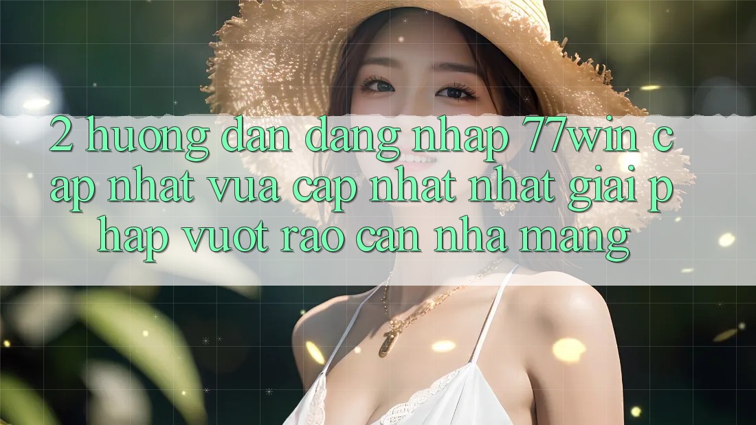 2. Hướng Dẫn Đăng nhập 77win Cập Nhật Vừa cập nhật Nhất – Giải Pháp Vượt Rào Cản Nhà Mạng