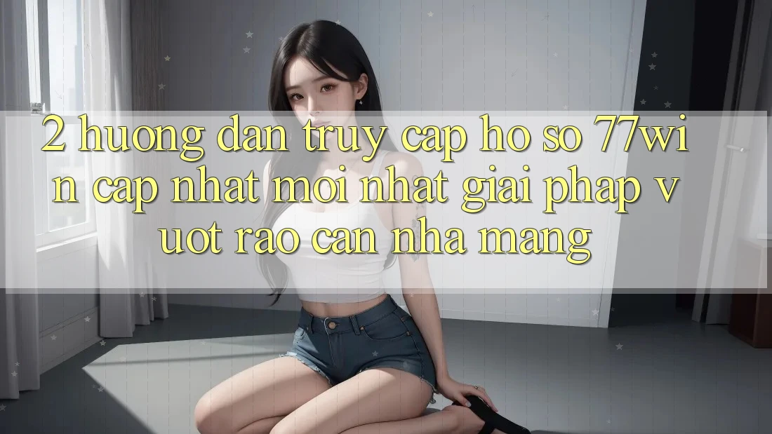 2. Hướng Dẫn Truy cập hồ sơ 77win Cập Nhật Mới Nhất – Giải Pháp Vượt Rào Cản Nhà Mạng