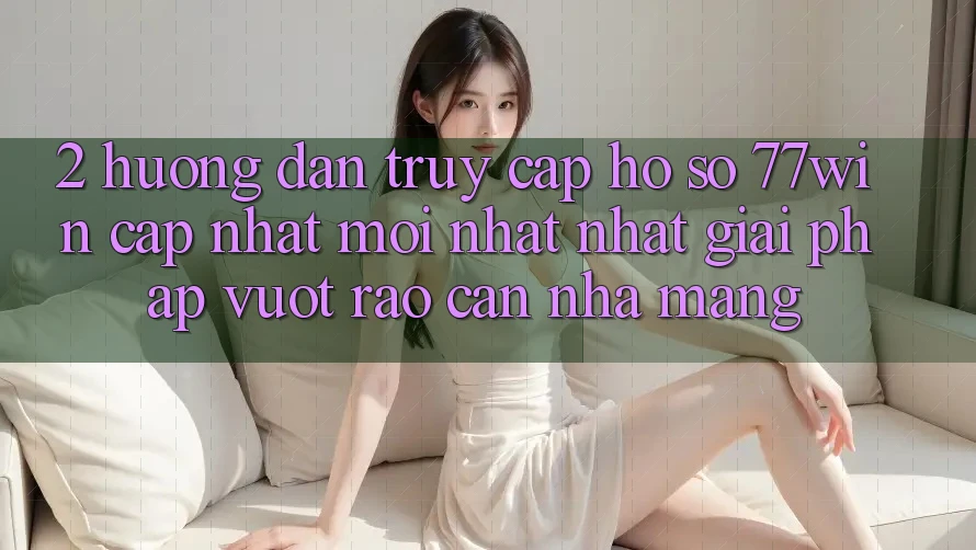 2. Hướng Dẫn Truy cập hồ sơ 77win Cập Nhật Mới nhất Nhất – Giải Pháp Vượt Rào Cản Nhà Mạng 2. Hướng Dẫn Truy cập hồ sơ 77win Cập Nhật Mới nhất Nhất – Giải Pháp Vượt Rào Cản Nhà Mạng