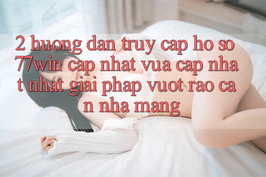 2. Hướng Dẫn Truy cập hồ sơ 77win Cập Nhật Vừa cập nhật Nhất – Giải Pháp Vượt Rào Cản Nhà Mạng