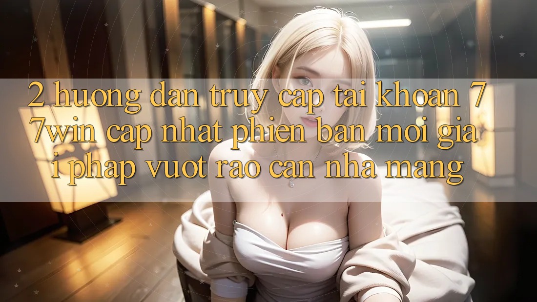 2. Hướng dẫn Truy cập tài khoản 77win Cập Nhật Phiên bản mới – Giải Pháp Vượt Rào Cản Nhà Mạng 2. Hướng dẫn Truy cập tài khoản 77win Cập Nhật Phiên bản mới – Giải Pháp Vượt Rào Cản Nhà Mạng