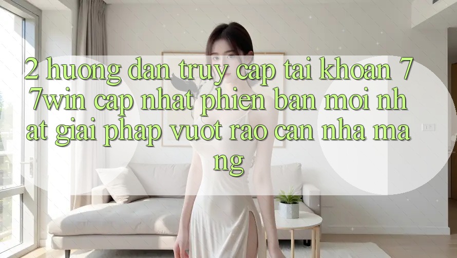2. Hướng Dẫn Truy cập tài khoản 77win Cập Nhật Phiên bản mới Nhất – Giải Pháp Vượt Rào Cản Nhà Mạng 2. Hướng Dẫn Truy cập tài khoản 77win Cập Nhật Phiên bản mới Nhất – Giải Pháp Vượt Rào Cản Nhà Mạng