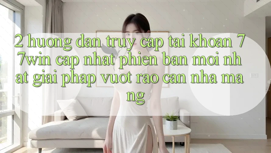 2. Hướng Dẫn Truy cập tài khoản 77win Cập Nhật Phiên bản mới Nhất – Giải Pháp Vượt Rào Cản Nhà Mạng