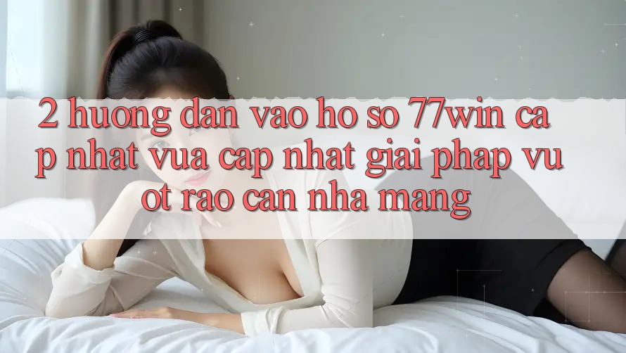 2. Hướng Dẫn Vào hồ sơ 77win Cập Nhật Vừa cập nhật – Giải Pháp Vượt Rào Cản Nhà Mạng 2. Hướng Dẫn Vào hồ sơ 77win Cập Nhật Vừa cập nhật – Giải Pháp Vượt Rào Cản Nhà Mạng