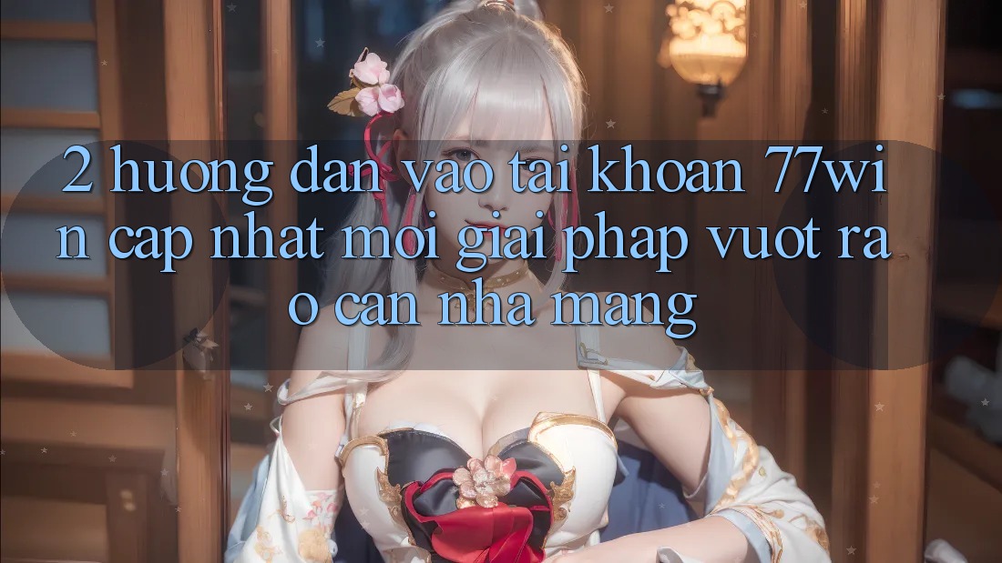 2. Hướng Dẫn Vào tài khoản 77win Cập Nhật Mới – Giải Pháp Vượt Rào Cản Nhà Mạng