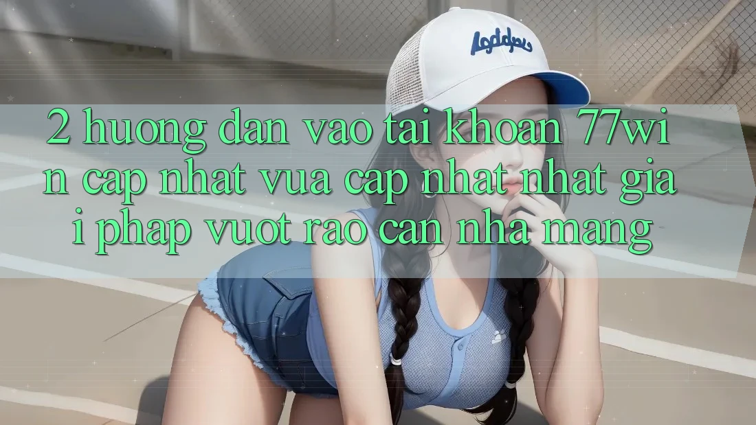 2. Hướng dẫn Vào tài khoản 77win Cập Nhật Vừa cập nhật Nhất – Giải Pháp Vượt Rào Cản Nhà Mạng