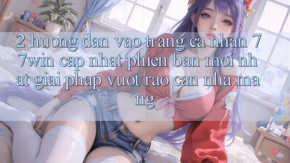 2. Hướng Dẫn Vào trang cá nhân 77win Cập Nhật Phiên bản mới Nhất – Giải Pháp Vượt Rào Cản Nhà Mạng