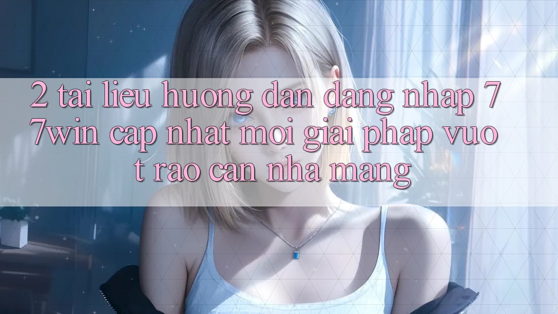 2. Tài liệu hướng dẫn Đăng Nhập 77win Cập Nhật Mới – Giải Pháp Vượt Rào Cản Nhà Mạng
