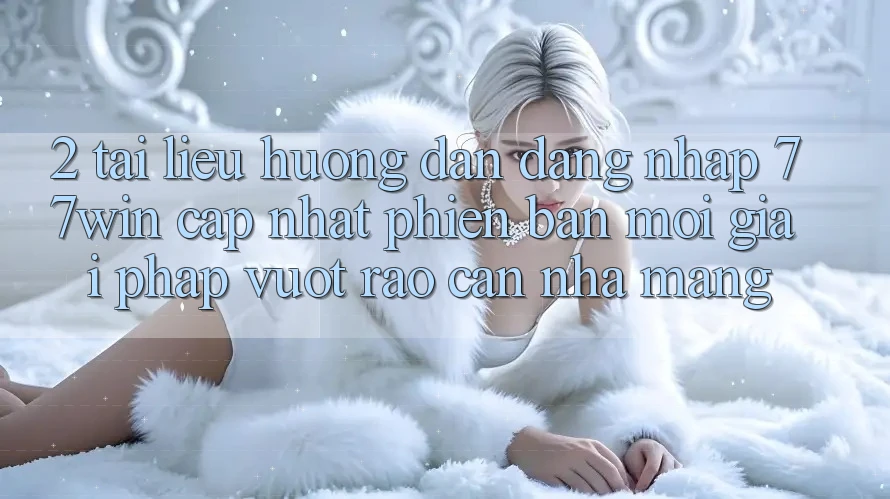 2. Tài liệu hướng dẫn Đăng Nhập 77win Cập Nhật Phiên bản mới – Giải Pháp Vượt Rào Cản Nhà Mạng