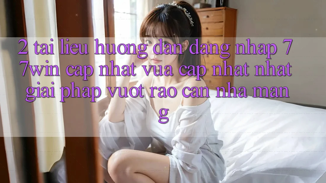 2. Tài liệu hướng dẫn Đăng Nhập 77win Cập Nhật Vừa cập nhật Nhất – Giải Pháp Vượt Rào Cản Nhà Mạng 2. Tài liệu hướng dẫn Đăng Nhập 77win Cập Nhật Vừa cập nhật Nhất – Giải Pháp Vượt Rào Cản Nhà Mạng