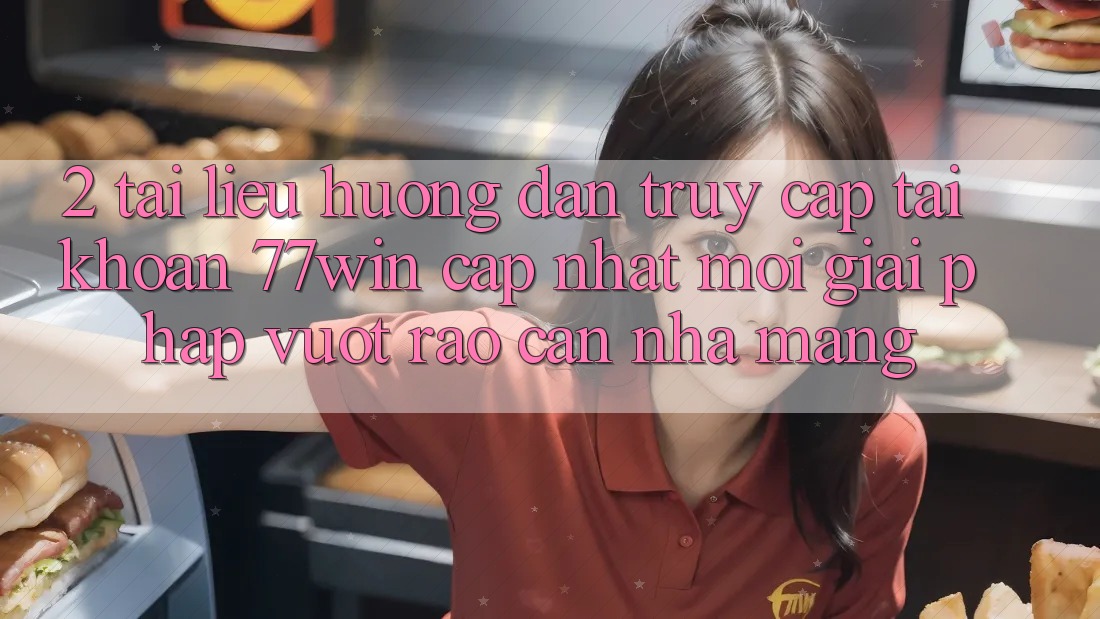 2. Tài liệu hướng dẫn Truy cập tài khoản 77win Cập Nhật Mới – Giải Pháp Vượt Rào Cản Nhà Mạng