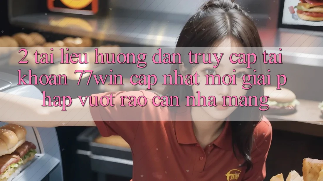 2. Tài liệu hướng dẫn Truy cập tài khoản 77win Cập Nhật Mới – Giải Pháp Vượt Rào Cản Nhà Mạng